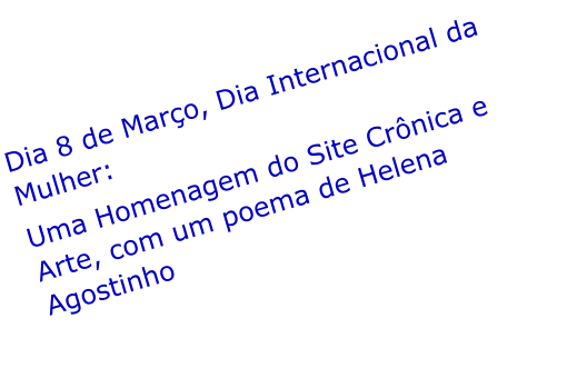 Dia 8 de Maro, Dia Internacional da Mulher: Uma Homenagem do Site Crnica e Arte, com um poema de Helena Agostinho